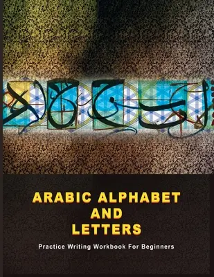 Arab ábécé és betűk: Gyakorló írás munkafüzet kezdőknek - Arabic Alphabet and Letters: Practice Writing Workbook For Beginners