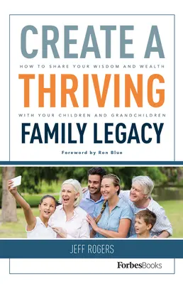 Virágzó családi örökség létrehozása: Hogyan oszd meg bölcsességedet és vagyonodat gyermekeiddel és unokáiddal? - Create a Thriving Family Legacy: How to Share Your Wisdom and Wealth with Your Children and Grandchildren