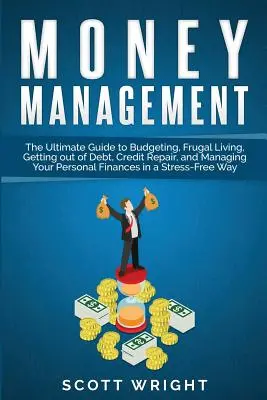 Pénzgazdálkodás: The Ultimate Guide to Budgeting, Frugal Living, Getting out of Debt, Credit Repair, and Managing Your Personal Finance - Money Management: The Ultimate Guide to Budgeting, Frugal Living, Getting out of Debt, Credit Repair, and Managing Your Personal Finance