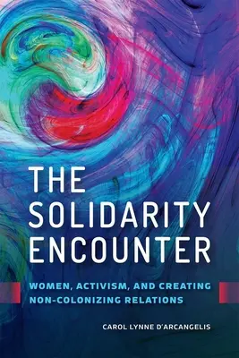 A szolidáris találkozás: Nők, aktivizmus és a nem gyarmatosító kapcsolatok megteremtése - The Solidarity Encounter: Women, Activism, and Creating Non-Colonizing Relations