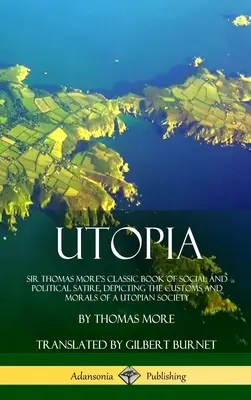 Utopia: Sir Thomas More klasszikus társadalmi és politikai szatírakötete, amely egy utópisztikus társadalom szokásait és erkölcseit mutatja be ( - Utopia: Sir Thomas More's Classic Book of Social and Political Satire, Depicting the Customs and Morals of a Utopian Society (