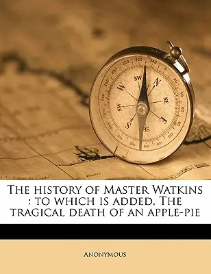 Dějiny mistra Watkinse: Které je doplněno o tragickou smrt jablkového koláče - The History of Master Watkins: To Which Is Added, the Tragical Death of an Apple-Pie