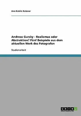 Die Bilder von Andreas Gursky. Realismus oder Abstraktion?: Fnf Beispiele aus dem aktuellen Werk des Fotografen