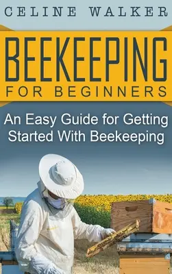 Méhészkedés kezdőknek: Egyszerű útmutató a méhészkedés elkezdéséhez - Beekeeping for Beginners: An Easy Guide for Getting Started with Beekeeping