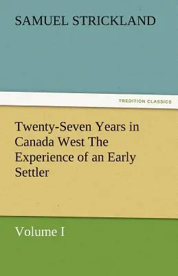 Huszonhét év Kanada nyugati részén egy korai telepes tapasztalatai (I. kötet) - Twenty-Seven Years in Canada West the Experience of an Early Settler (Volume I)