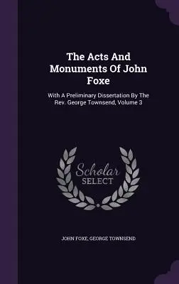 The Acts And Monuments Of John Foxe: A Rev. George Townsend előzetes értekezésével, 3. kötet - The Acts And Monuments Of John Foxe: With A Preliminary Dissertation By The Rev. George Townsend, Volume 3