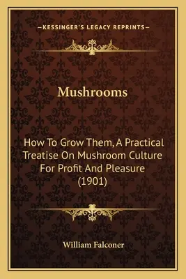 Gombák: Hogyan termesszük őket, gyakorlati értekezés a gombatermesztésről haszonra és szórakozásra (1901) - Mushrooms: How to Grow Them, a Practical Treatise on Mushroom Culture for Profit and Pleasure (1901)