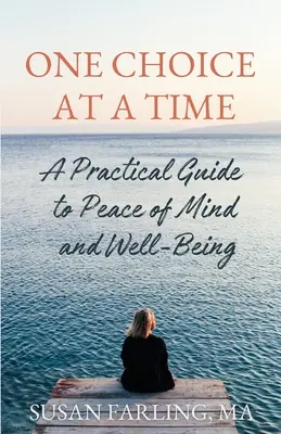 Egyszerre csak egy választás: Gyakorlati útmutató a lelki békéhez és a jóléthez - One Choice at a Time: A Practical Guide to Peace of Mind and Well-Being