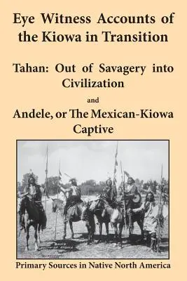 Szemtanúk beszámolói a Kiowa-król az átmenetben: Tahan - A vadságból a civilizációba és Andele, avagy a mexikói kiowa fogságba esés - Eye Witness Accounts of the Kiowa in Transition: Tahan - Out of Savagery Into Civilization and Andele, or the Mexican-Kiowa Captive