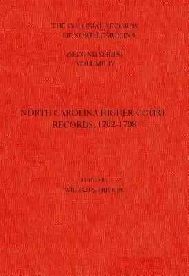 The Colonial Records of North Carolina, Volume 4: North Carolina Higher-Court Records, 1702-1708