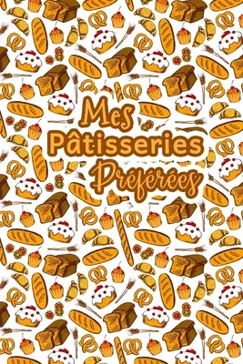 Mes Patisseries Prfres: Carnet De Recettes Ptisserie Remplir - Spcial Gteaux, Ptisserie, Viennoiserie, Boulangerie - Prparation et Eval - Mes Patisseries Prfres: Carnet De Recettes Ptisserie  Remplir - Spcial Gteaux, Ptisserie, Viennoiserie, Boulangerie - Prparation et Eval