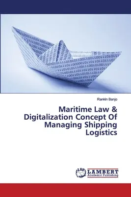 Tengeri jog és digitalizáció A hajózási logisztika irányításának koncepciója - Maritime Law & Digitalization Concept Of Managing Shipping Logistics