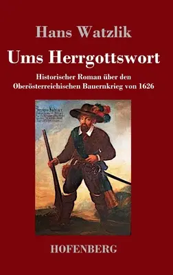 Ums Herrgottswort: Historischer Roman ber den Obersterreichischen Bauernkrieg von 1626