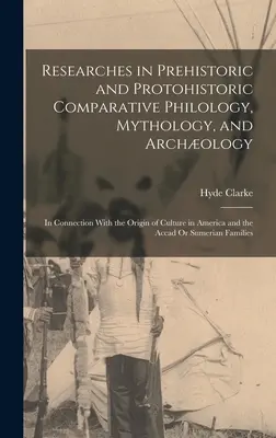 Researches in Prehistoric and Protohistoric Comparative Philology, Mythology, and Archology: Az amerikai kultúra eredetével kapcsolatban és - Researches in Prehistoric and Protohistoric Comparative Philology, Mythology, and Archology: In Connection With the Origin of Culture in America and