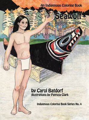 Tengeri farkas: Egy őslakos színezőkönyv 4. sz. 4- Kenuépítés - Seawolf: An Indigenous Coloring Book No. 4- Building a Canoe