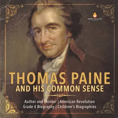 Thomas Paine és a józan ész szerzője és gondolkodója Amerikai forradalom 4. osztályos gyermekéletrajzok Gyermekéletrajzok - Thomas Paine and His Common Sense Author and Thinker American Revolution Grade 4 Biography Children's Biographies