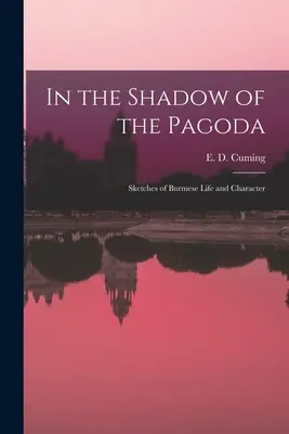 A pagoda árnyékában: Vázlatok a burmai életről és jellemről (Cuming E. D. (Edward William Dirom)) - In the Shadow of the Pagoda: Sketches of Burmese Life and Character (Cuming E. D. (Edward William Dirom))