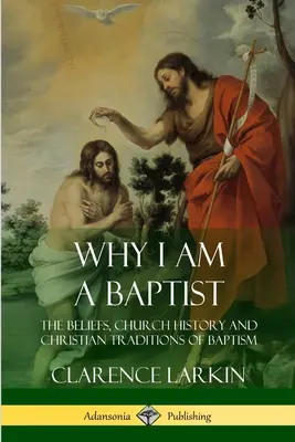 Miért vagyok baptista: A keresztség hite, egyháztörténete és keresztény hagyományai - Why I am a Baptist: The Beliefs, Church History and Christian Traditions of Baptism