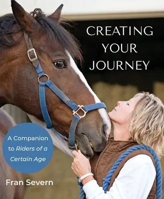 Az utazásod megteremtése: Egy bizonyos korú lovasok útitársa - Creating Your Journey: A Companion to Riders of a Certain Age