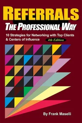 Ajánlások, profi módon: 10 stratégia a legjobb ügyfelekkel és befolyásos személyekkel való kapcsolatépítéshez - Referrals, the Professional Way: 10 Strategies for Networking with Top Clients & Centers of Influence