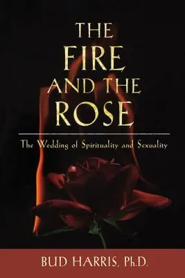 A tűz és a rózsa: A spiritualitás és a szexualitás házassága - The Fire and the Rose: The Wedding of Spirituality and Sexuality