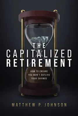 A nagybetűs nyugdíjasok: Hogyan biztosíthatja, hogy ne élje túl megtakarításait - The Capitalized Retirement: How to Ensure You Won't Outlive Your Savings