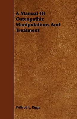 A Manual of Osteopathic Manipulations And Treatment (Az osteopathikus manipulációk és kezelés kézikönyve) - A Manual Of Osteopathic Manipulations And Treatment