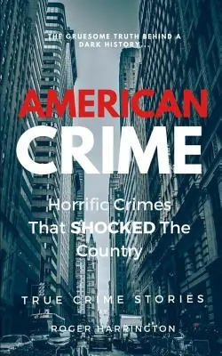 Amerikai bűnözés: Borzalmas bűncselekmények, amelyek sokkolták az országot: True Crime Stories Series - American Crime: Horrific Crimes That Shocked The Country: True Crime Stories Series