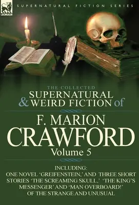 The Collected Supernatural and Weird Fiction of F. Marion Crawford: Volume 5-Including One Novel 'Greifenstein, ' and Three Short Stories 'The Screami