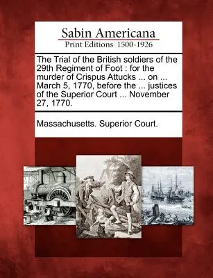 A 29. gyalogezred brit katonáinak pere: Crispus Attucks meggyilkolása miatt ... a ... 1770. március 5-én, a ... Justices of - The Trial of the British Soldiers of the 29th Regiment of Foot: For the Murder of Crispus Attucks ... on ... March 5, 1770, Before the ... Justices of