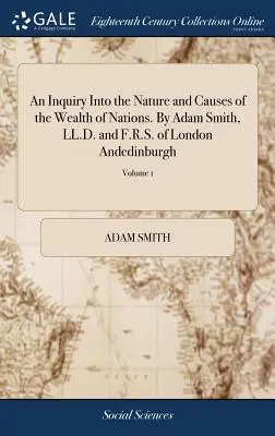 An Inquiry Into the Nature and Causes of Wealth of Nations (Zkoumání podstaty a příčin bohatství národů). Adam Smith, LL.D. and F.R.S. of London Andedinburgh: Jeden z komisařů Hi - An Inquiry Into the Nature and Causes of the Wealth of Nations. By Adam Smith, LL.D. and F.R.S. of London Andedinburgh: One of the Commissioners of Hi