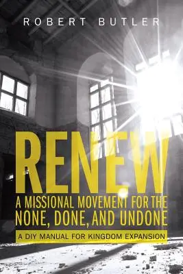 Renew: A missziós mozgalom a nincs, a megtörtént és a meg nem történtért: A Királyság kiterjesztésének barkácskönyve - Renew: A Missional Movement for the None, Done, and Undone: A DIY Manual for Kingdom Expansion