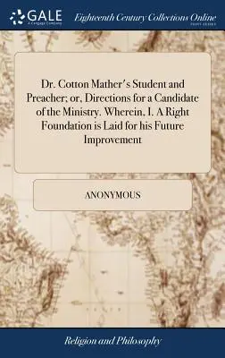 Dr. Cotton Mather's Student and Preacher; or, Directions for a Candidate of the Ministry. Amelyben I. Jobb alapot raknak le jövőbeli fejlődéséhez. - Dr. Cotton Mather's Student and Preacher; or, Directions for a Candidate of the Ministry. Wherein, I. A Right Foundation is Laid for his Future Improv