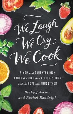 Nevetünk, sírunk, főzünk: Egy anya és lánya az ételről, ami elragadja őket, és a szeretetről, ami összeköti őket - We Laugh, We Cry, We Cook: A Mom and Daughter Dish about the Food That Delights Them and the Love That Binds Them