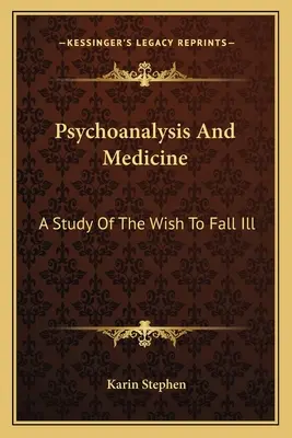 Pszichoanalízis és orvostudomány: Tanulmány a megbetegedési vágyról - Psychoanalysis And Medicine: A Study Of The Wish To Fall Ill