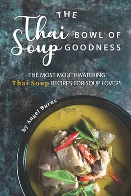 A thaiföldi tál leveses finomságok: A legízletesebb thai levesreceptek a levesek szerelmeseinek - The Thai Bowl of Soup Goodness: The Most Mouthwatering Thai Soup Recipes for Soup Lovers