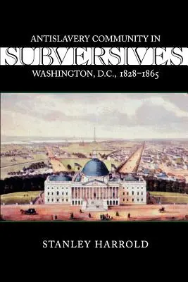 Subversives: A rabszolgaság ellenes közösség Washingtonban, 1828-1865 - Subversives: Antislavery Community in Washington, D.C., 1828--1865