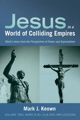 Jézus az ütköző birodalmak világában, második kötet: Márk 8:30-16:8 és következményei - Jesus in a World of Colliding Empires, Volume Two: Mark 8:30-16:8 and Implications