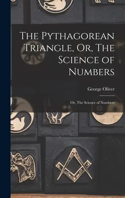 A püthagoraszi háromszög, avagy a számok tudománya: Vagy: A számok tudománya - The Pythagorean Triangle, Or, The Science of Numbers: Or, The Science of Numbers