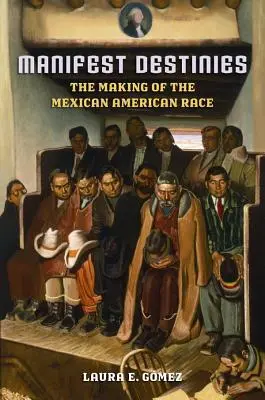 Manifest Destinies: The Making of the Mexican American Race