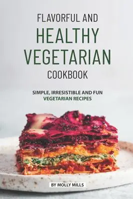 Ízletes és egészséges vegetáriánus szakácskönyv: Egyszerű, ellenállhatatlan és szórakoztató vegetáriánus receptek - Flavorful and Healthy Vegetarian Cookbook: Simple, Irresistible and Fun Vegetarian Recipes
