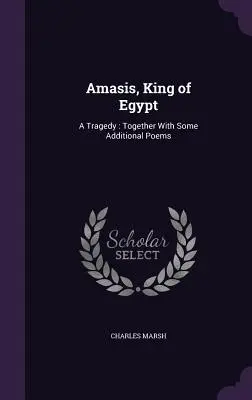 Amaszisz, Egyiptom királya: A Tragedy: Néhány további verssel együtt - Amasis, King of Egypt: A Tragedy: Together With Some Additional Poems