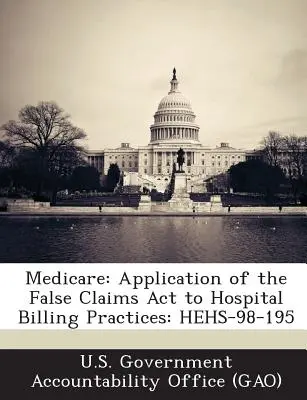 Medicare: False Claims ACT alkalmazása a kórházi számlázási gyakorlatra: Hehs-98-195 - Medicare: Application of the False Claims ACT to Hospital Billing Practices: Hehs-98-195