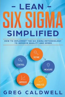 Lean Six Sigma: leegyszerűsítve - Hogyan alkalmazzuk a Six Sigma módszertant a minőség és a sebesség javítására (Lean Guides with Scrum, Sprint, - Lean Six Sigma: Simplified - How to Implement The Six Sigma Methodology to Improve Quality and Speed (Lean Guides with Scrum, Sprint,