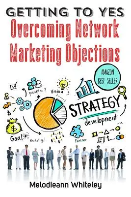 Eljutni az igenig: A hálózati marketinggel kapcsolatos ellenvetések leküzdése - Getting to Yes: Overcoming Network Marketing Objections