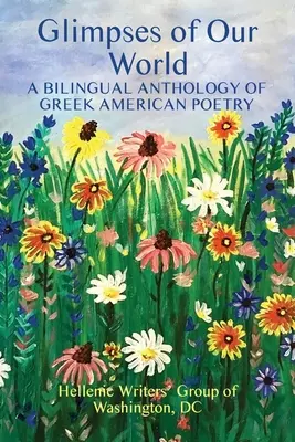 Pillantások a mi világunkba: Az amerikai görög költészet kétnyelvű antológiája - Glimpses of Our World: A Bilingual Anthology of Greek American Poetry