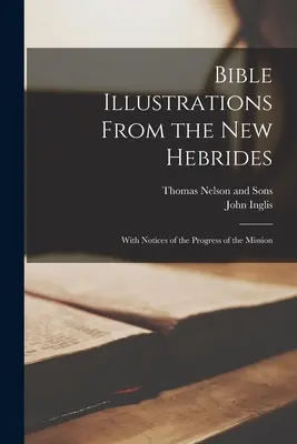 Bibliaillusztrációk az Új-Hebridákról: A misszió előrehaladásáról szóló megjegyzésekkel - Bible Illustrations From the New Hebrides: With Notices of the Progress of the Mission