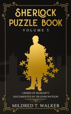 Sherlock rejtvénykönyv (5. kötet): Moriarty bűntettei Dr. John Watson által dokumentálva - Sherlock Puzzle Book (Volume 5): Crimes Of Moriarty Documented By Dr John Watson