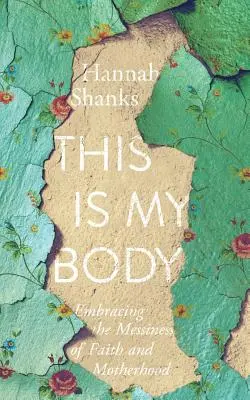 Ez az én testem: A hit és az anyaság rendetlenségének elfogadása - This Is My Body: Embracing the Messiness of Faith and Motherhood