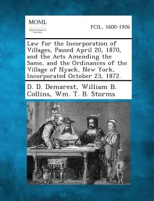 Az 1870. április 20-án, 1870. április 20-án elfogadott törvény a falvak bejegyzéseiről, valamint az azt módosító törvények és a New York-i Nyack falu rendeleteinek a - Law for the Incorporation of Villages, Passed April 20, 1870, and the Acts Amending the Same, and the Ordinances of the Village of Nyack, New York, in